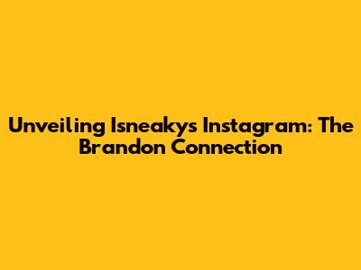 Unveiling Isneaky's Instagram: The Brandon Connection