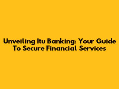 Unveiling Itu Banking: Your Guide To Secure Financial Services