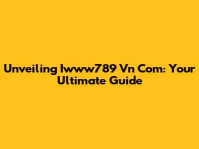 Unveiling Iwww789 Vn Com: Your Ultimate Guide