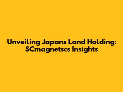 Unveiling Japan's Land Holding: SCmagnetsc's Insights