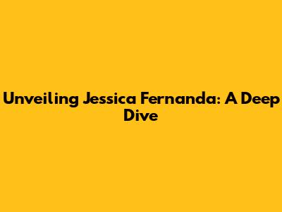 Unveiling Jessica Fernanda: A Deep Dive