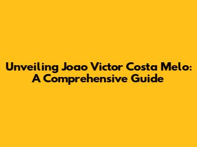 Unveiling Joao Victor Costa Melo: A Comprehensive Guide