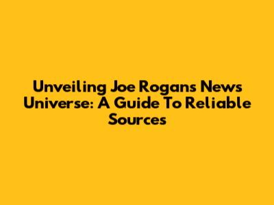 Unveiling Joe Rogan's News Universe: A Guide To Reliable Sources