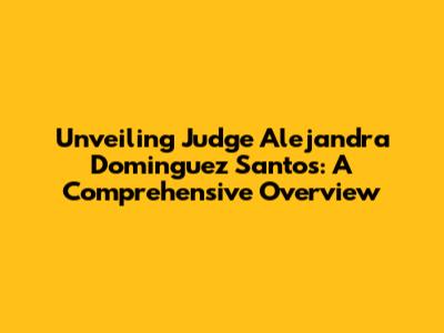 Unveiling Judge Alejandra Dominguez Santos: A Comprehensive Overview