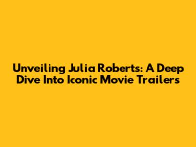 Unveiling Julia Roberts: A Deep Dive Into Iconic Movie Trailers