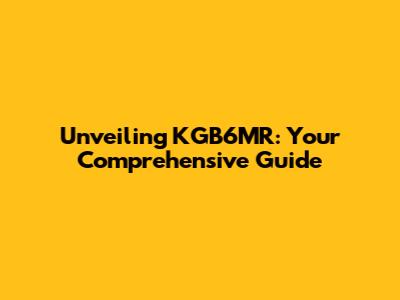 Unveiling KGB6MR: Your Comprehensive Guide