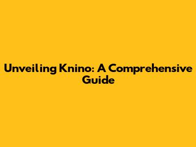 Unveiling Knino: A Comprehensive Guide