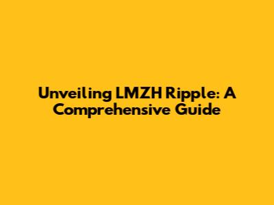 Unveiling LMZH Ripple: A Comprehensive Guide