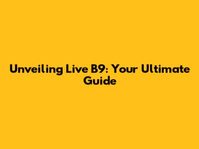 Unveiling Live B9: Your Ultimate Guide