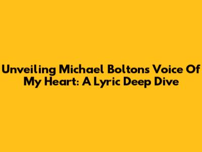 Unveiling Michael Bolton's 'Voice Of My Heart': A Lyric Deep Dive