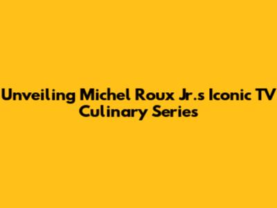 Unveiling Michel Roux Jr.'s Iconic TV Culinary Series