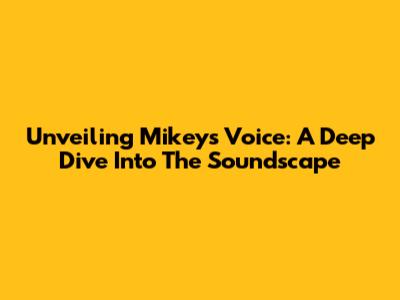 Unveiling Mikey's Voice: A Deep Dive Into The Soundscape