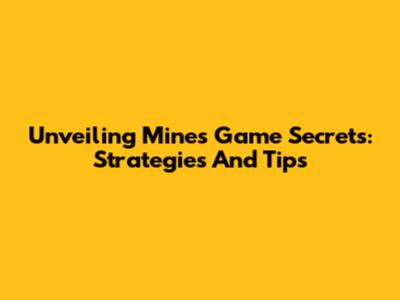 Unveiling Mines Game Secrets: Strategies And Tips