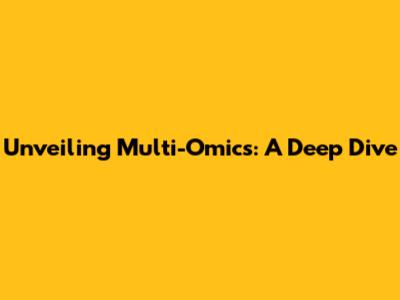 Unveiling Multi-Omics: A Deep Dive