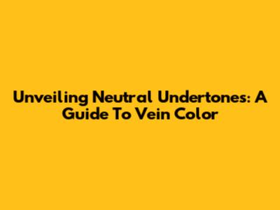 Unveiling Neutral Undertones: A Guide To Vein Color