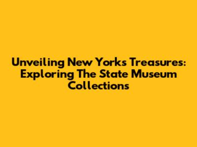 Unveiling New York's Treasures: Exploring The State Museum Collections