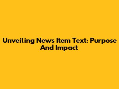 Unveiling News Item Text: Purpose And Impact