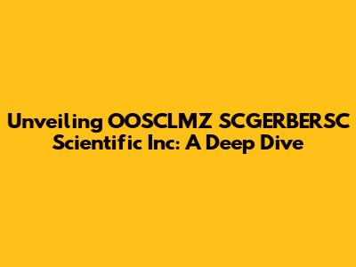 Unveiling OOSCLMZ SCGERBERSC Scientific Inc: A Deep Dive