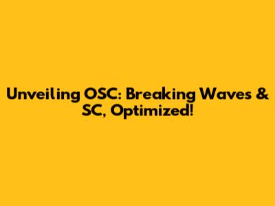 Unveiling OSC: Breaking Waves & SC, Optimized!