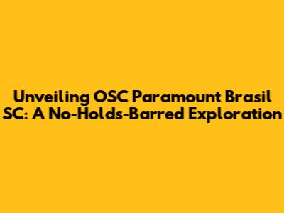 Unveiling OSC Paramount Brasil SC: A No-Holds-Barred Exploration