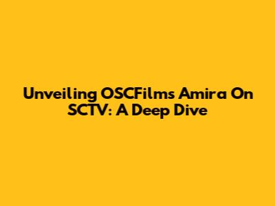 Unveiling OSCFilms' Amira On SCTV: A Deep Dive