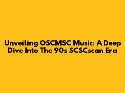 Unveiling OSCMSC Music: A Deep Dive Into The 90s SCSCscan Era