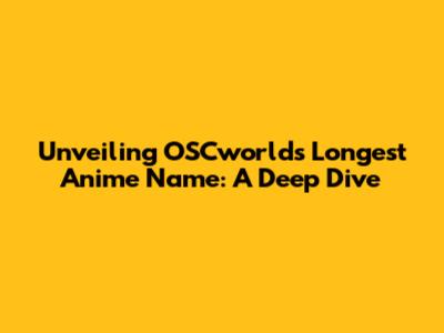 Unveiling OSCworld's Longest Anime Name: A Deep Dive