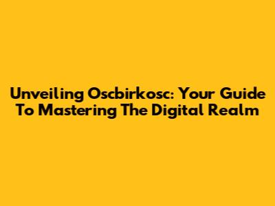 Unveiling Oscbirkosc: Your Guide To Mastering The Digital Realm