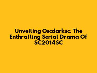 Unveiling Oscdarksc: The Enthralling Serial Drama Of SC2014SC