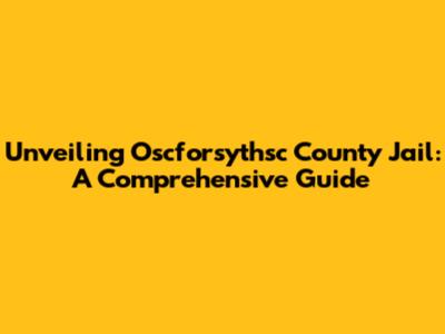 Unveiling Oscforsythsc County Jail: A Comprehensive Guide