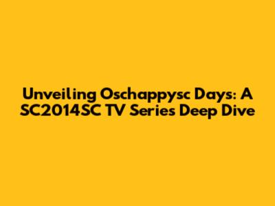 Unveiling Oschappysc Days: A SC2014SC TV Series Deep Dive