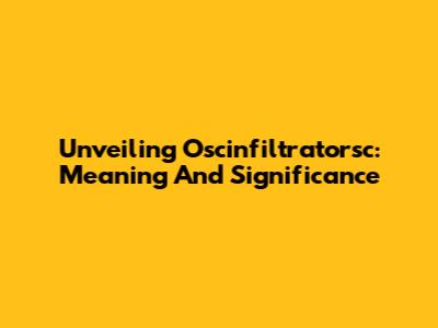 Unveiling Oscinfiltratorsc: Meaning And Significance