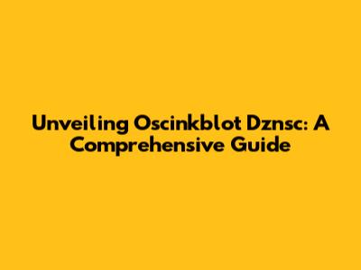 Unveiling Oscinkblot Dznsc: A Comprehensive Guide
