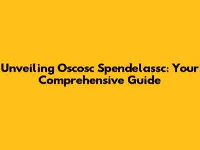 Unveiling Oscosc Spendelassc: Your Comprehensive Guide