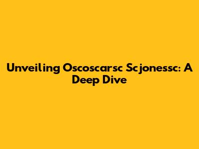 Unveiling Oscoscarsc Scjonessc: A Deep Dive