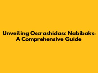 Unveiling Oscrashidasc Nabibaks: A Comprehensive Guide