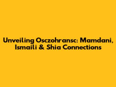 Unveiling Osczohransc: Mamdani, Ismaili & Shia Connections