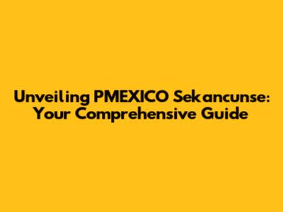 Unveiling PMEXICO Sekancunse: Your Comprehensive Guide