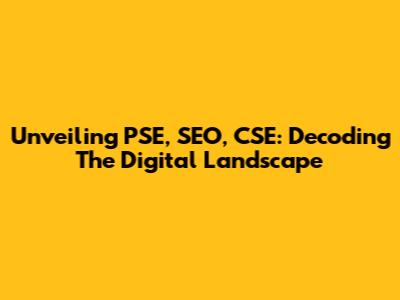 Unveiling PSE, SEO, CSE: Decoding The Digital Landscape