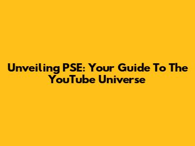 Unveiling PSE: Your Guide To The YouTube Universe