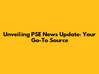 Unveiling PSE News Update: Your Go-To Source