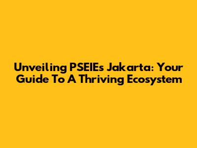 Unveiling PSEIEs Jakarta: Your Guide To A Thriving Ecosystem