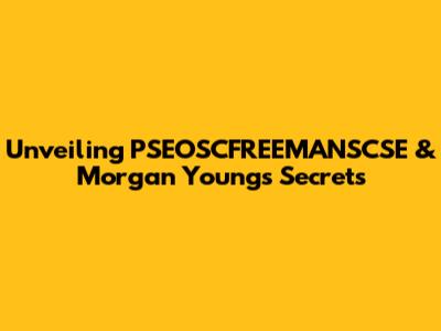 Unveiling PSEOSCFREEMANSCSE & Morgan Young's Secrets