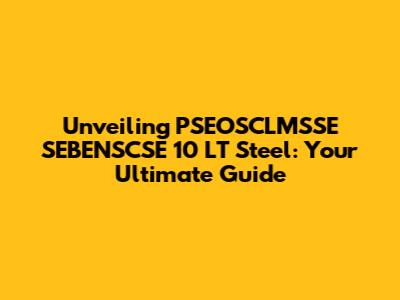 Unveiling PSEOSCLMSSE SEBENSCSE 10 LT Steel: Your Ultimate Guide