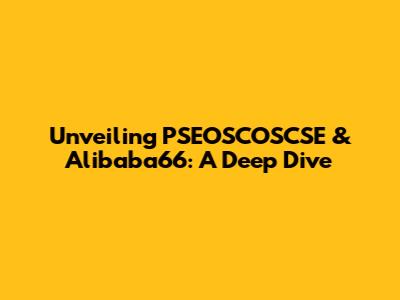 Unveiling PSEOSCOSCSE & Alibaba66: A Deep Dive