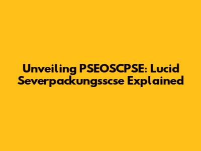 Unveiling PSEOSCPSE: Lucid Severpackungsscse Explained
