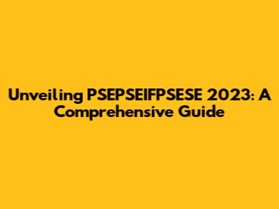 Unveiling PSEPSEIFPSESE 2023: A Comprehensive Guide