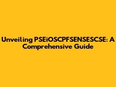 Unveiling PSEiOSCPFSENSESCSE: A Comprehensive Guide