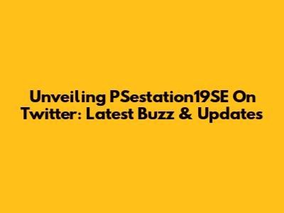 Unveiling PSestation19SE On Twitter: Latest Buzz & Updates