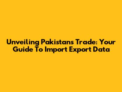 Unveiling Pakistan's Trade: Your Guide To Import Export Data